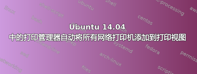 Ubuntu 14.04 中的打印管理器自动将所有网络打印机添加到打印视图