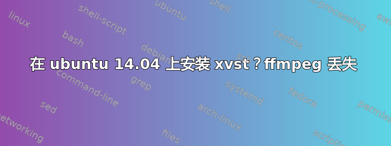 在 ubuntu 14.04 上安装 xvst？ffmpeg 丢失