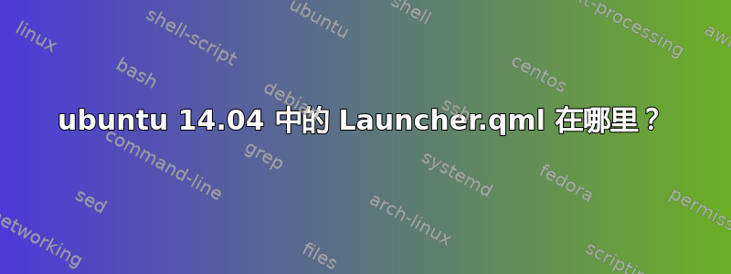 ubuntu 14.04 中的 Launcher.qml 在哪里？