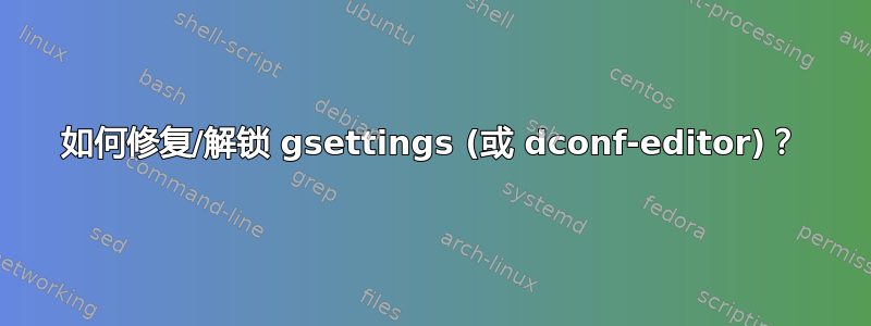 如何修复/解锁 gsettings (或 dconf-editor)？