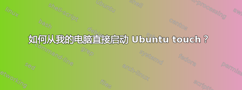 如何从我的电脑直接启动 Ubuntu touch？