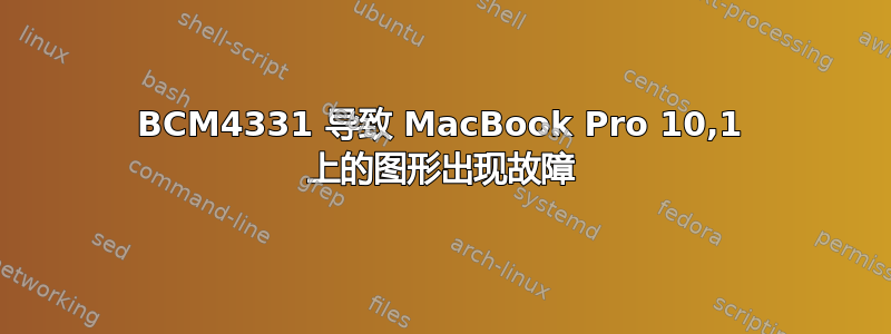 BCM4331 导致 MacBook Pro 10,1 上的图形出现故障