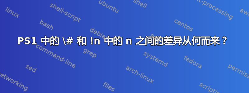 PS1 中的 \# 和 !n 中的 n 之间的差异从何而来？