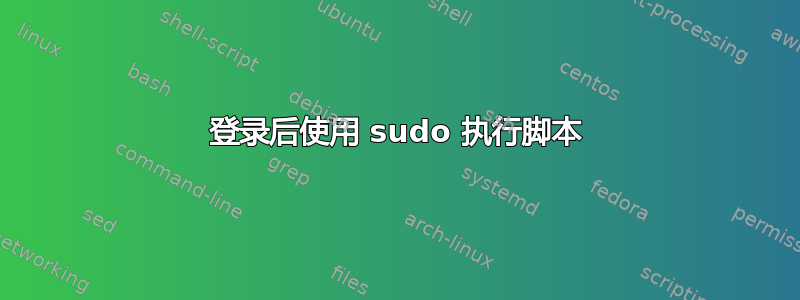 登录后使用 sudo 执行脚本