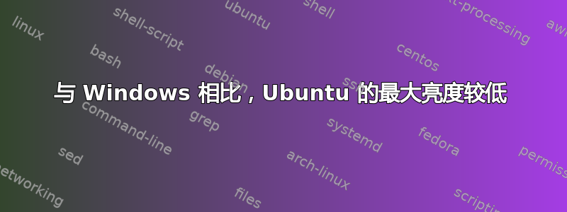 与 Windows 相比，Ubuntu 的最大亮度较低