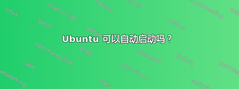 Ubuntu 可以自动启动吗？