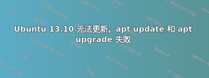 Ubuntu 13.10 无法更新。apt update 和 apt upgrade 失败