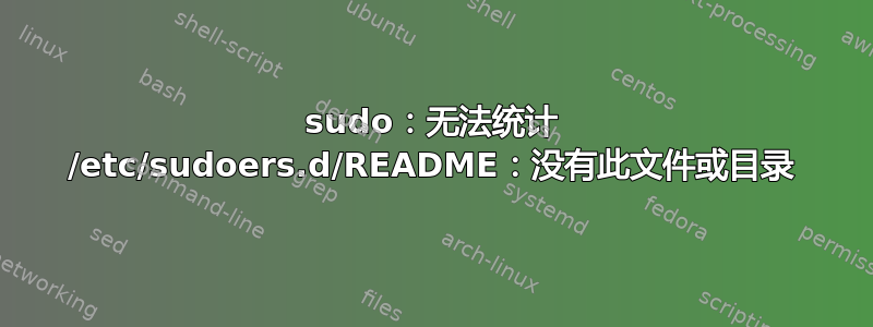 sudo：无法统计 /etc/sudoers.d/README：没有此文件或目录