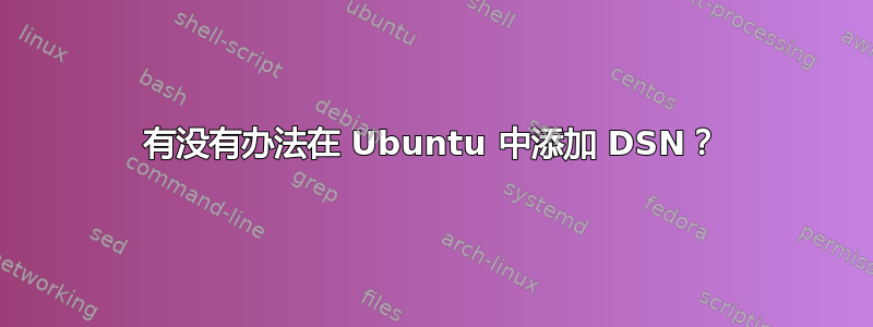 有没有办法在 Ubuntu 中添加 DSN？