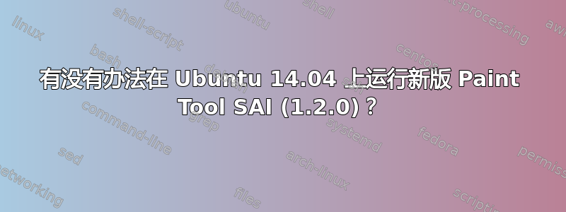 有没有办法在 Ubuntu 14.04 上运行新版 Paint Tool SAI (1.2.0)？