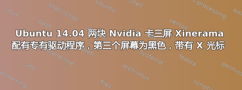 Ubuntu 14.04 两块 Nvidia 卡三屏 Xinerama 配有专有驱动程序，第三个屏幕为黑色，带有 X 光标 