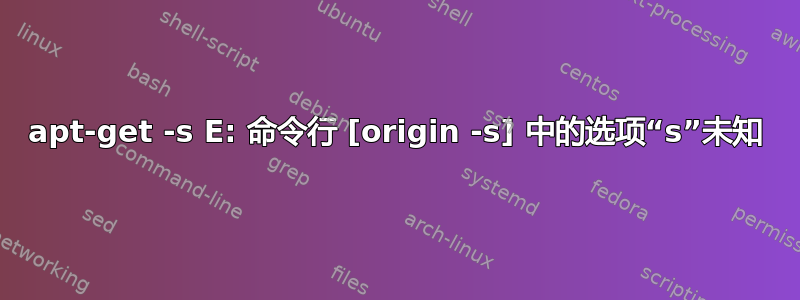 apt-get -s E: 命令行 [origin -s] 中的选项“s”未知