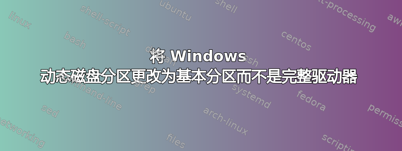 将 Windows 动态磁盘分区更改为基本分区而不是完整驱动器