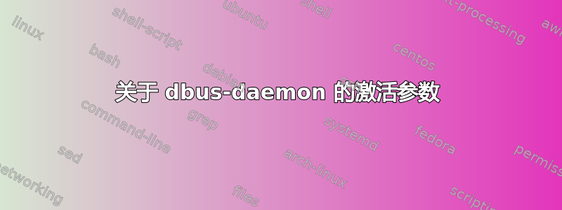 关于 dbus-daemon 的激活参数