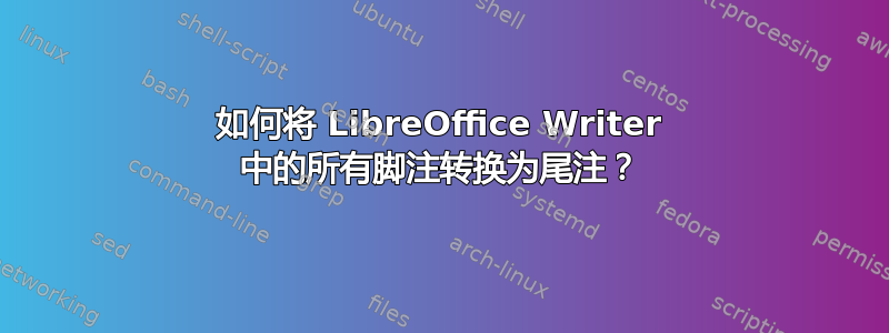 如何将 LibreOffice Writer 中的所有脚注转换为尾注？