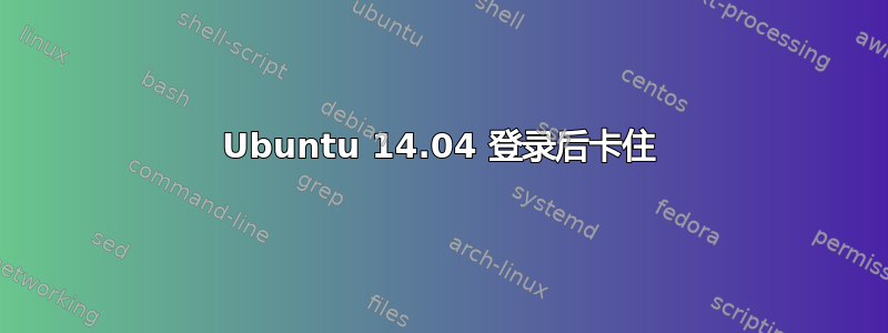 Ubuntu 14.04 登录后卡住