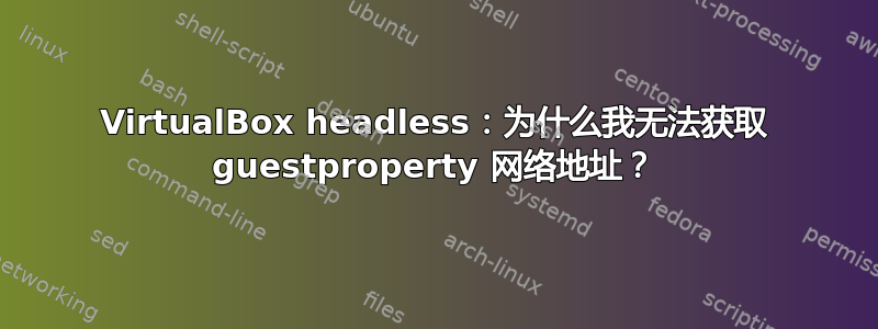 VirtualBox headless：为什么我无法获取 guestproperty 网络地址？