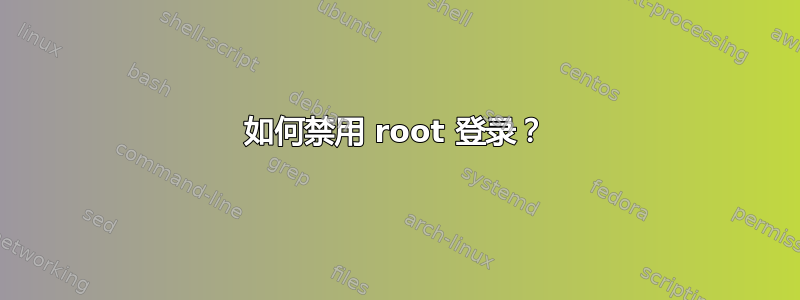 如何禁用 root 登录？