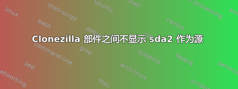 Clonezilla 部件之间不显示 sda2 作为源