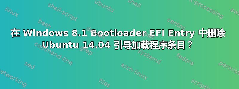 在 Windows 8.1 Bootloader EFI Entry 中删除 Ubuntu 14.04 引导加载程序条目？