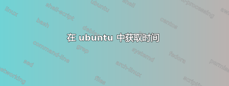 在 ubuntu 中获取时间