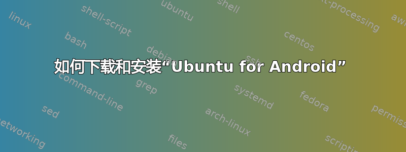 如何下载和安装“Ubuntu for Android”