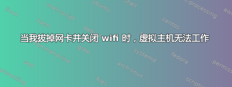 当我拔掉网卡并关闭 wifi 时，虚拟主机无法工作