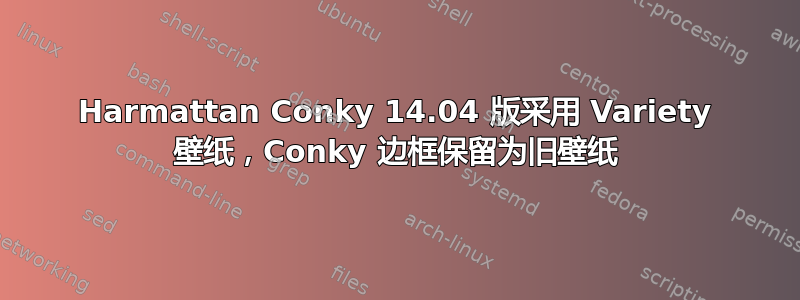 Harmattan Conky 14.04 版采用 Variety 壁纸，Conky 边框保留为旧壁纸