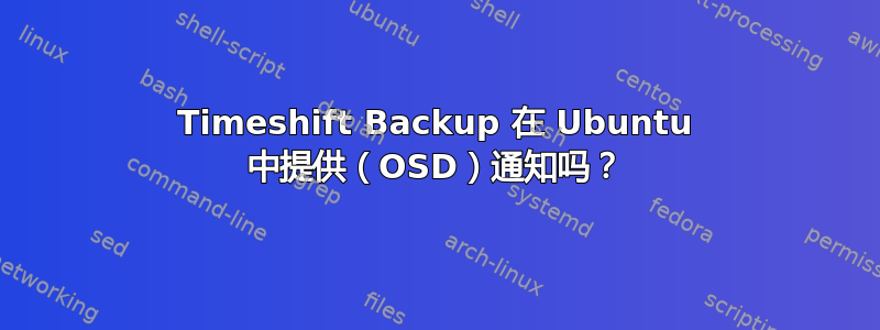 Timeshift Backup 在 Ubuntu 中提供（OSD）通知吗？