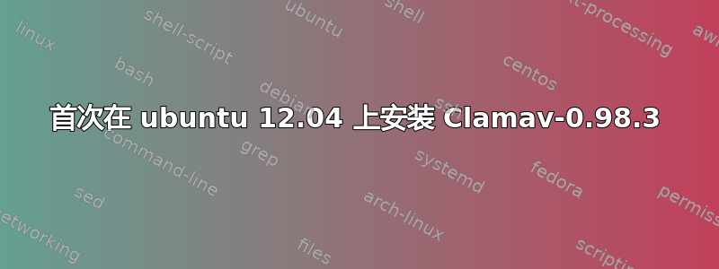 首次在 ubuntu 12.04 上安装 Clamav-0.98.3