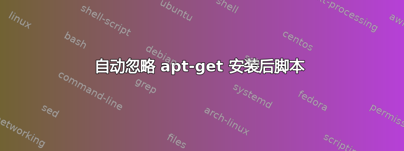 自动忽略 apt-get 安装后脚本