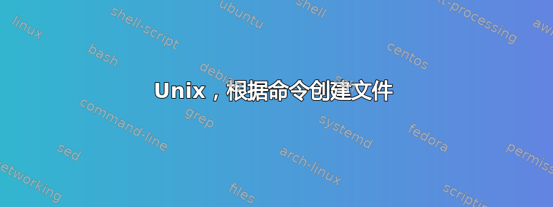 Unix，根据命令创建文件