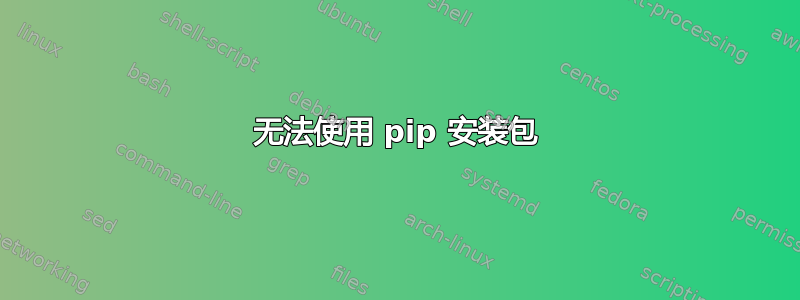 无法使用 pip 安装包