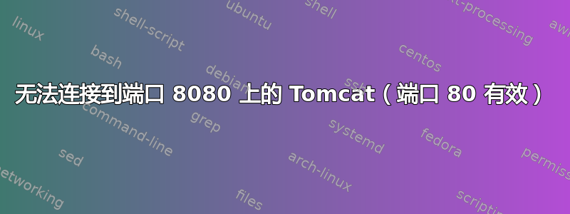 无法连接到端口 8080 上的 Tomcat（端口 80 有效）