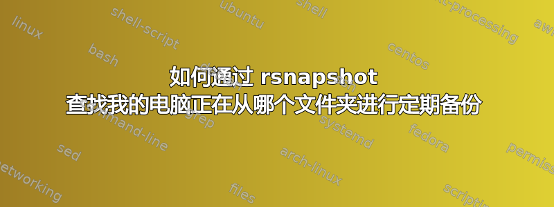 如何通过 rsnapshot 查找我的电脑正在从哪个文件夹进行定期备份