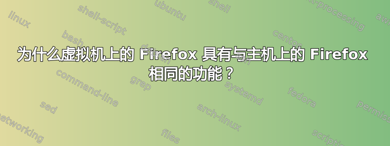 为什么虚拟机上的 Firefox 具有与主机上的 Firefox 相同的功能？