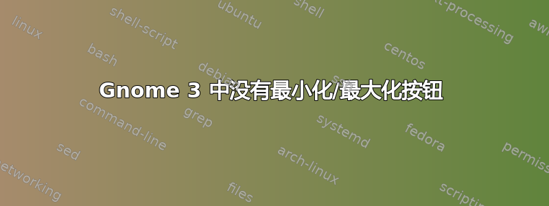 Gnome 3 中没有最小化/最大化按钮