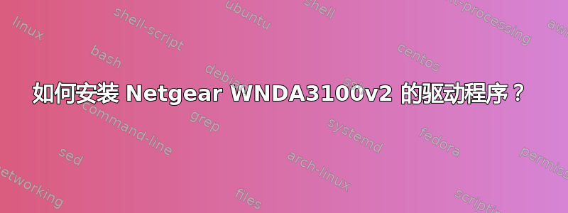 如何安装 Netgear WNDA3100v2 的驱动程序？