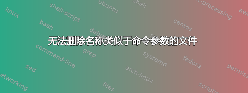 无法删除名称类似于命令参数的文件