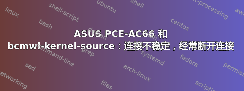 ASUS PCE-AC66 和 bcmwl-kernel-source：连接不稳定，经常断开连接