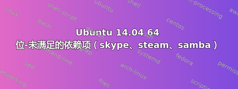 Ubuntu 14.04 64 位-未满足的依赖项（skype、steam、samba）