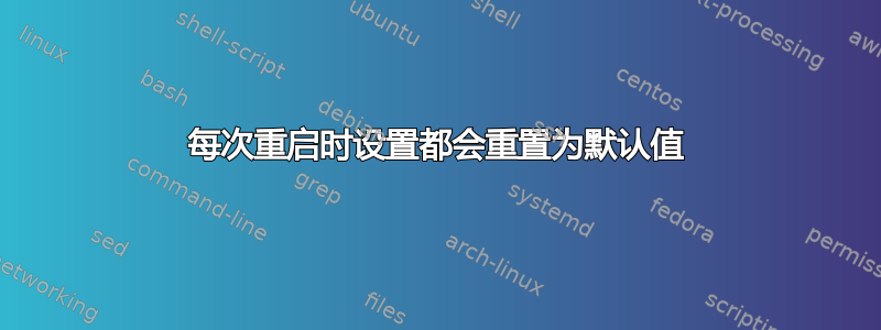 每次重启时设置都会重置为默认值