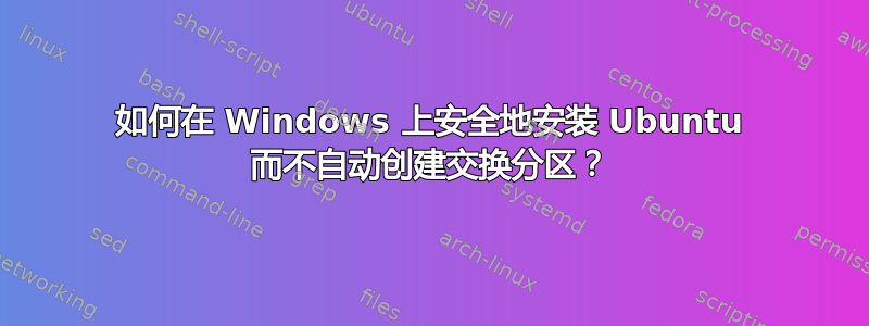 如何在 Windows 上安全地安装 Ubuntu 而不自动创建交换分区？