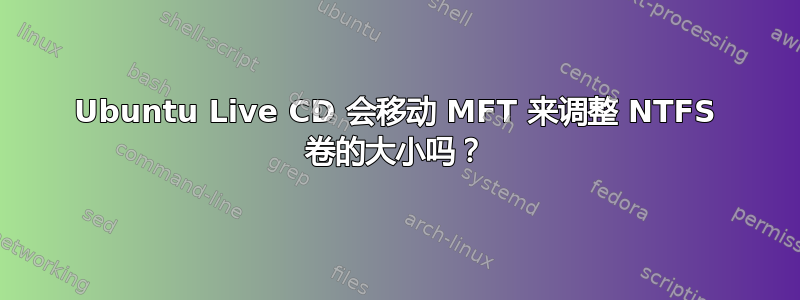 Ubuntu Live CD 会移动 MFT 来调整 NTFS 卷的大小吗？