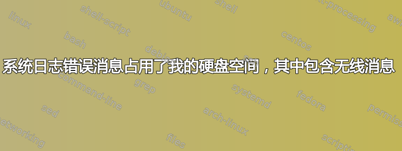 系统日志错误消息占用了我的硬盘空间，其中包含无线消息