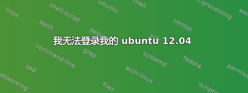 我无法登录我的 ubuntu 12.04