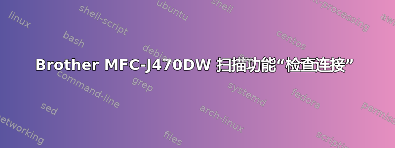 Brother MFC-J470DW 扫描功能“检查连接”