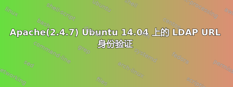 Apache(2.4.7) Ubuntu 14.04 上的 LDAP URL 身份验证