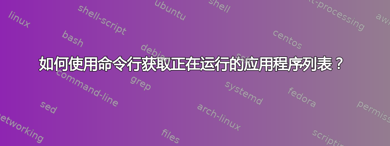 如何使用命令行获取正在运行的应用程序列表？