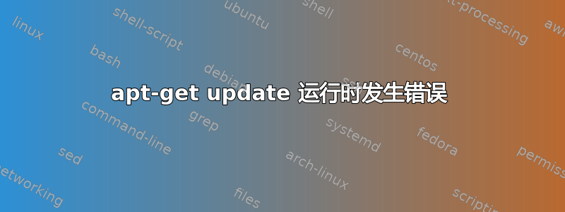 apt-get update 运行时发生错误